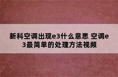 新科空调出现e3什么意思 空调e3最简单的处理方法视频